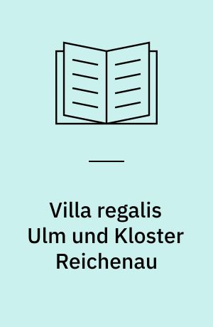Villa regalis Ulm und Kloster Reichenau : Untersuchung zur Pfalzfunktion des Reichsklostergutes in Alemannien "9 : - 12. Jahrhundert"