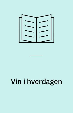 Vin i hverdagen : på spændende rejse i alverdens vindistrikter, alt om druesorter, lagring af vin, og om vin som ledsager til mad