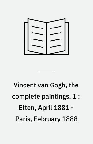 Vincent van Gogh, the complete paintings. 1 : Etten, April 1881 - Paris, February 1888