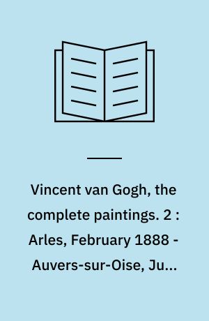 Vincent van Gogh, the complete paintings. 2 : Arles, February 1888 - Auvers-sur-Oise, July 1890