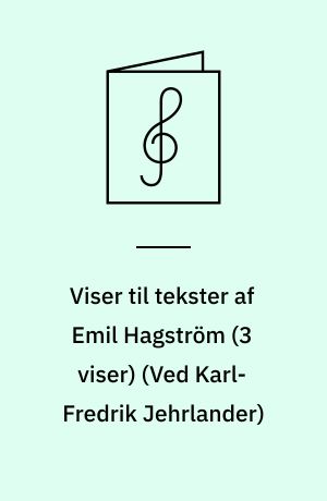 Viser til tekster af Emil Hagström (3 viser) : for blandet kor og klaver med becifring