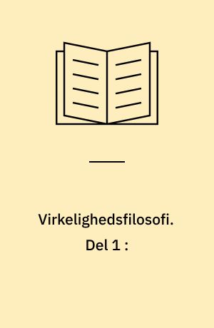 Virkelighedsfilosofi : Virkelighedskonstruktion. Del 1 :