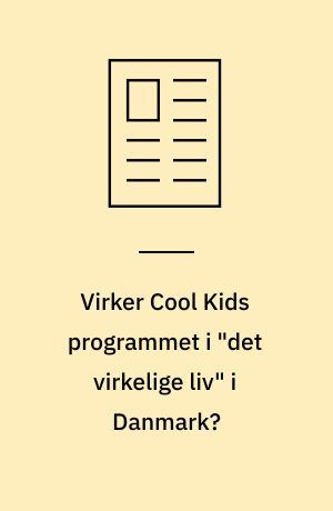 Virker Cool Kids programmet i "det virkelige liv" i Danmark? : en afprøvning af effekten af Cool Kids på 4 PPR-kontorer og 3 børnepsykiatriske afdelinger