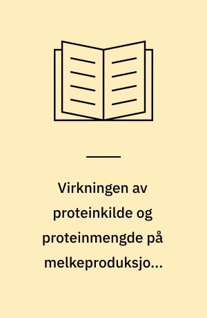 Virkningen av proteinkilde og proteinmengde på melkeproduksjon, melkesammensetning og endel vom- og blodkomponenter hos melkekyr