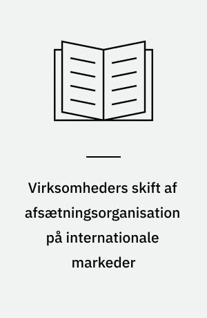 Virksomheders skift af afsætningsorganisation på internationale markeder : en caseundersøgelse af danske virksomheder