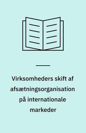 Virksomheders skift af afsætningsorganisation på internationale markeder : en caseundersøgelse af danske virksomheder