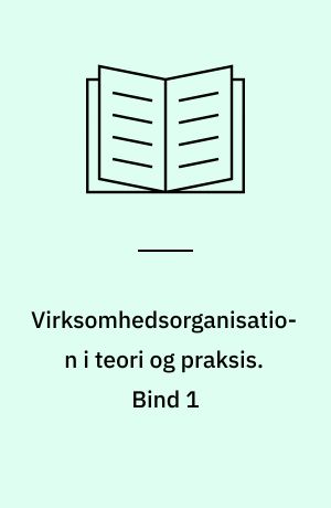Virksomhedsorganisation i teori og praksis. Bind 1