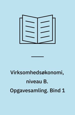 Virksomhedsøkonomi, niveau B. Opgavesamling. Bind 1