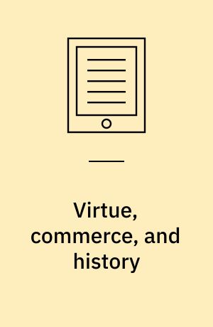 Virtue, commerce, and history : essays on political thought and history, chiefly in the eighteenth century