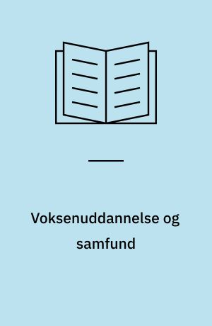 Voksenuddannelse og samfund : om forholdet mellem voksenuddannelsernes uddannelsestilbud og uddannelsesbehovene