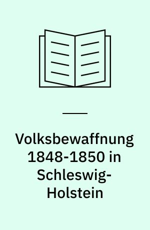 Volksbewaffnung 1848-1850 in Schleswig-Holstein : Vorarbeiten zu einer Psychologie und Soziologie der Schleswig-Holsteinischen Erhebung