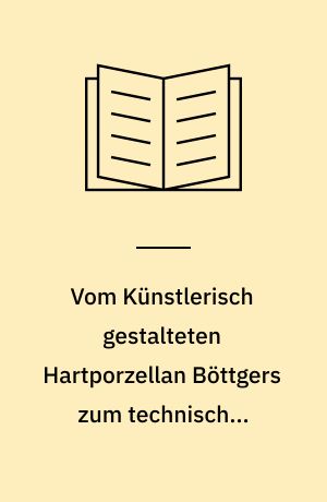 Vom Künstlerisch gestalteten Hartporzellan Böttgers zum technischen Porzellan im 19. Jahrhundert