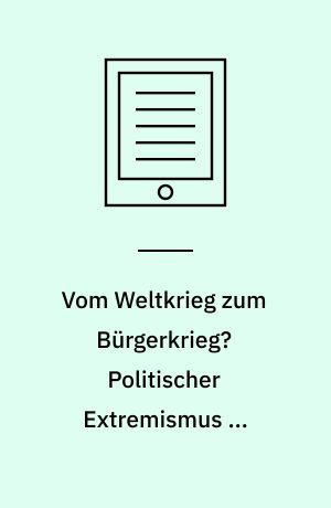 Vom Weltkrieg zum Bürgerkrieg? Politischer Extremismus in Deutschland und Frankreich 1918-1933/39 Berlin und Paris im Vergleich