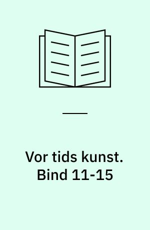 Vor tids kunst : et udvalg af billeder med indledende tekst af .... Bind 11-15