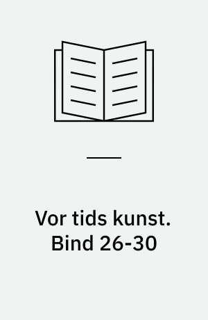Vor tids kunst : et udvalg af billeder med indledende tekst af .... Bind 26-30