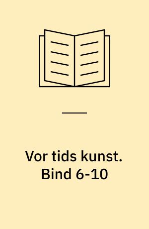 Vor tids kunst : et udvalg af billeder med indledende tekst af .... Bind 6-10