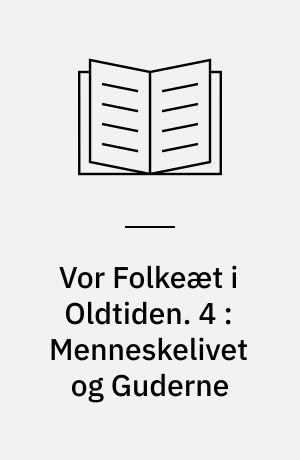 Vor Folkeæt i Oldtiden. 4 : Menneskelivet og Guderne