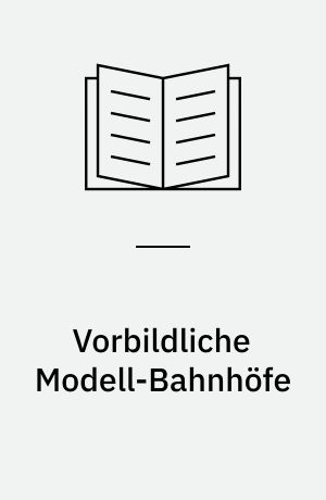 Vorbildliche Modell-Bahnhöfe : Gleisplanung, Bau und Ausstattung