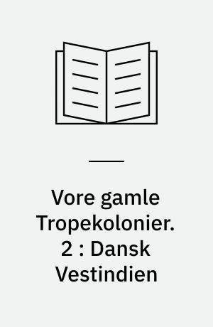Vore gamle Tropekolonier. 2 : Dansk Vestindien