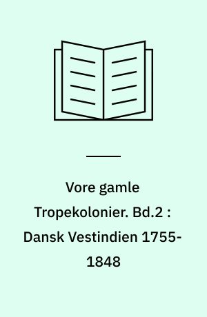Vore gamle Tropekolonier. Bd.2 : Dansk Vestindien 1755-1848 : Vestindiens storhedstid