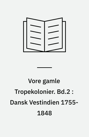 Vore gamle Tropekolonier. Bd.2 : Dansk Vestindien 1755-1848 : Vestindiens storhedstid