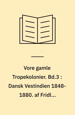 Vore gamle Tropekolonier. Bd.3 : Dansk Vestindien 1848-1880 : politiske brydninger og social uro. af Fridlev Skrubbeltrang