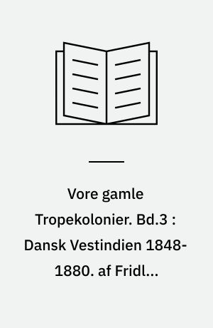 Vore gamle Tropekolonier. Bd.3 : Dansk Vestindien 1848-1880 : politiske brydninger og social uro. af Fridlev Skrubbeltrang