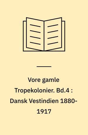Vore gamle Tropekolonier. Bd.4 : Dansk Vestindien 1880-1917 : reformforsøg og salgsforhandlinger