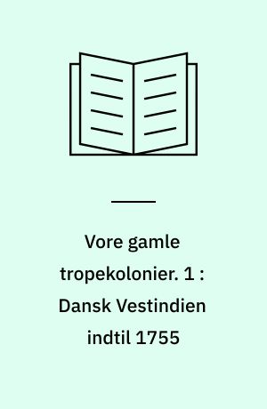 Vore gamle tropekolonier. 1 : Dansk Vestindien indtil 1755 : kolonisation og kompagnistyre