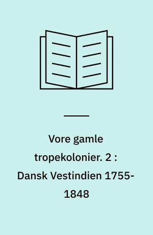 Vore gamle tropekolonier. 2 : Dansk Vestindien 1755-1848 : Vestindiens storhedstid