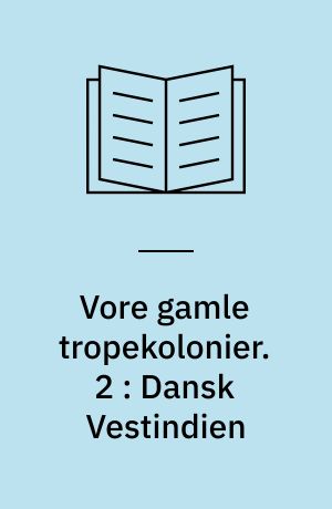 Vore gamle tropekolonier. 2 : Dansk Vestindien
