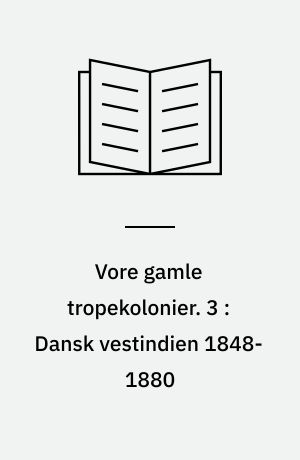 Vore gamle tropekolonier. 3 : Dansk vestindien 1848-1880 : politiske brydninger og social uro