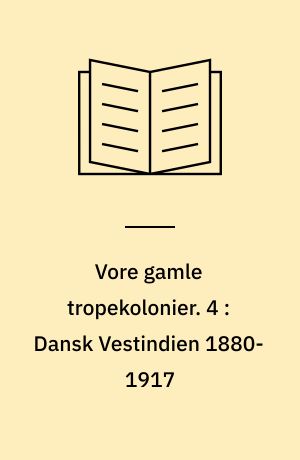 Vore gamle tropekolonier. 4 : Dansk Vestindien 1880-1917 : reformforsøg og salgsforhandlinger