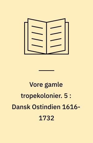 Vore gamle tropekolonier. 5 : Dansk Ostindien 1616-1732 : de ostindiske kompagniers handel på Indien