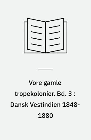 Vore gamle tropekolonier. Bd. 3 : Dansk Vestindien 1848-1880 : politiske brydninger og social uro
