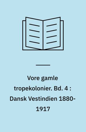 Vore gamle tropekolonier. Bd. 4 : Dansk Vestindien 1880-1917 : Reformforsøg og salgsforhandlinger