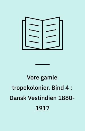 Vore gamle tropekolonier. Bind 4 : Dansk Vestindien 1880-1917