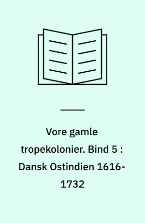Vore gamle tropekolonier. Bind 5 : Dansk Ostindien 1616-1732