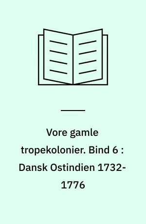 Vore gamle tropekolonier. Bind 6 : Dansk Ostindien 1732-1776
