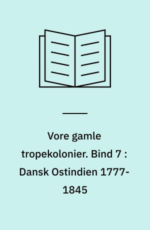 Vore gamle tropekolonier. Bind 7 : Dansk Ostindien 1777-1845