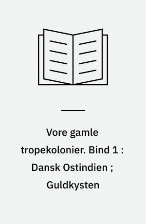 Vore gamle tropekolonier. Bind 1 : Dansk Ostindien ; Guldkysten
