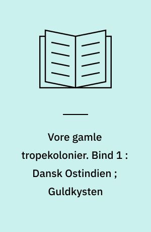 Vore gamle tropekolonier. Bind 1 : Dansk Ostindien ; Guldkysten