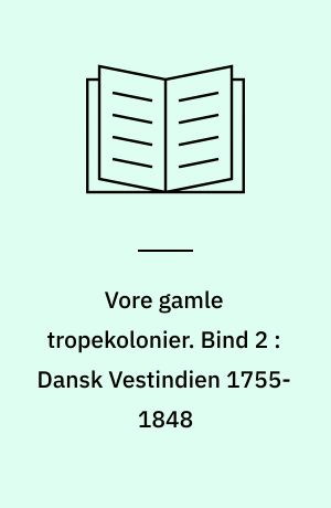 Vore gamle tropekolonier. Bind 2 : Dansk Vestindien 1755-1848