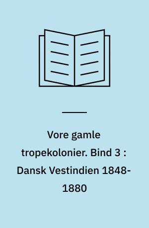Vore gamle tropekolonier. Bind 3 : Dansk Vestindien 1848-1880