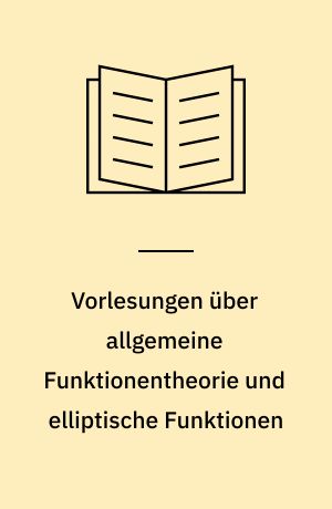 Vorlesungen über allgemeine Funktionentheorie und elliptische Funktionen