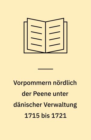 Vorpommern nördlich der Peene unter dänischer Verwaltung 1715 bis 1721 : Aufbau einer Verwaltung und Herrschaftssicherung in einem eroberten Gebiet
