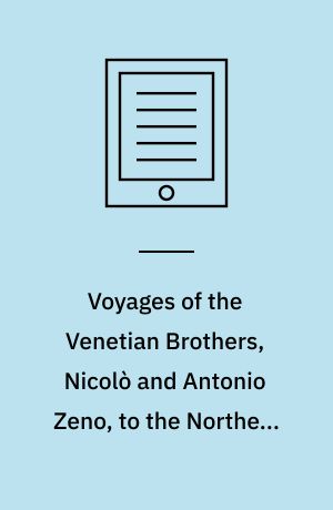 Voyages of the Venetian Brothers, Nicolò and Antonio Zeno, to the Northern Seas, in the XIVth Century : Comprising the Latest Known Accounts of the Lost Colony of Greenland; and of the Northmen in America before Columbus