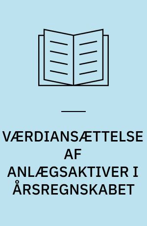 VÆRDIANSÆTTELSE AF ANLÆGSAKTIVER I ÅRSREGNSKABET : EN TEORETISK ANALYSE