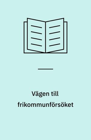 Vägen till frikommunförsöket : de statliga beslutsprocesserna bakom frikommunförsöket i Finland