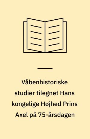 Våbenhistoriske studier tilegnet Hans kongelige Højhed Prins Axel på 75-årsdagen